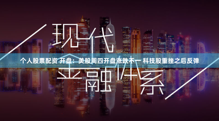 个人股票配资 开盘：美股周四开盘涨跌不一 科技股重挫之后反弹