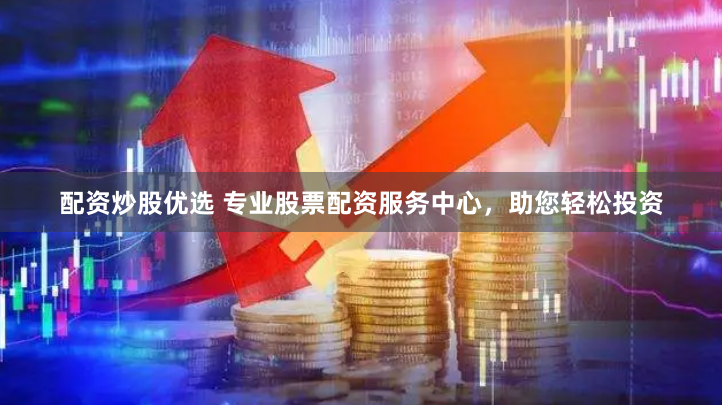 配资炒股优选 专业股票配资服务中心，助您轻松投资