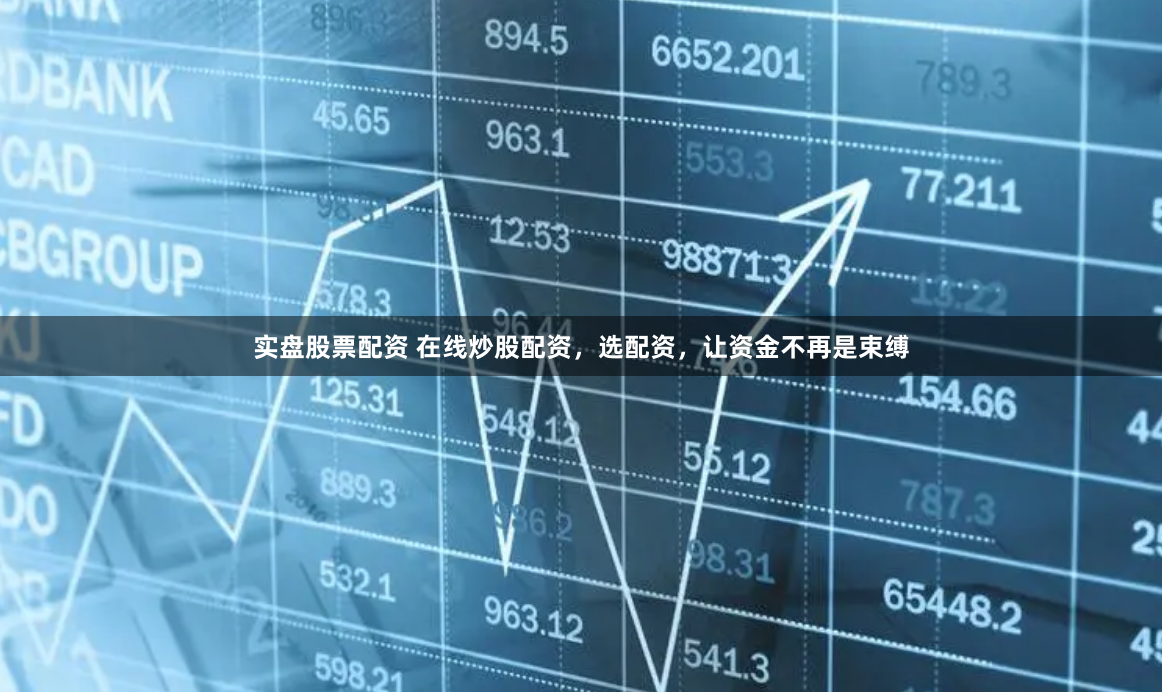 实盘股票配资 在线炒股配资，选配资，让资金不再是束缚