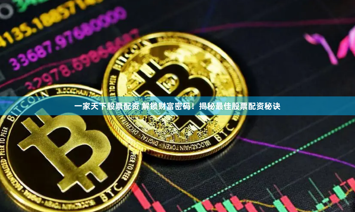 一家天下股票配资 解锁财富密码！揭秘最佳股票配资秘诀