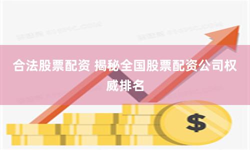 合法股票配资 揭秘全国股票配资公司权威排名