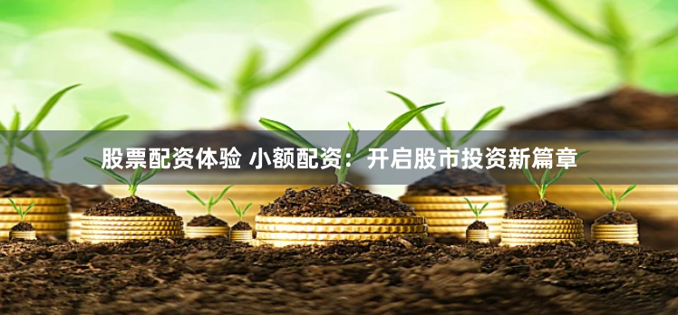 股票配资体验 小额配资：开启股市投资新篇章