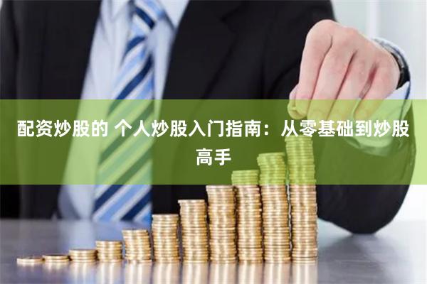 配资炒股的 个人炒股入门指南：从零基础到炒股高手
