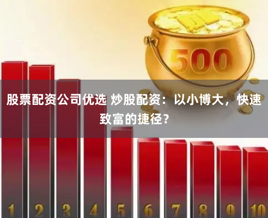 股票配资公司优选 炒股配资：以小博大，快速致富的捷径？