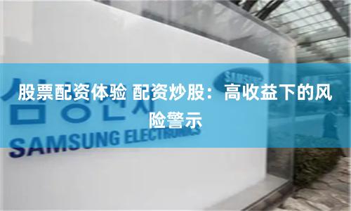 股票配资体验 配资炒股：高收益下的风险警示
