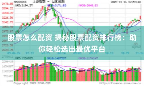 股票怎么配资 揭秘股票配资排行榜：助你轻松选出最优平台