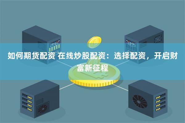 如何期货配资 在线炒股配资：选择配资，开启财富新征程