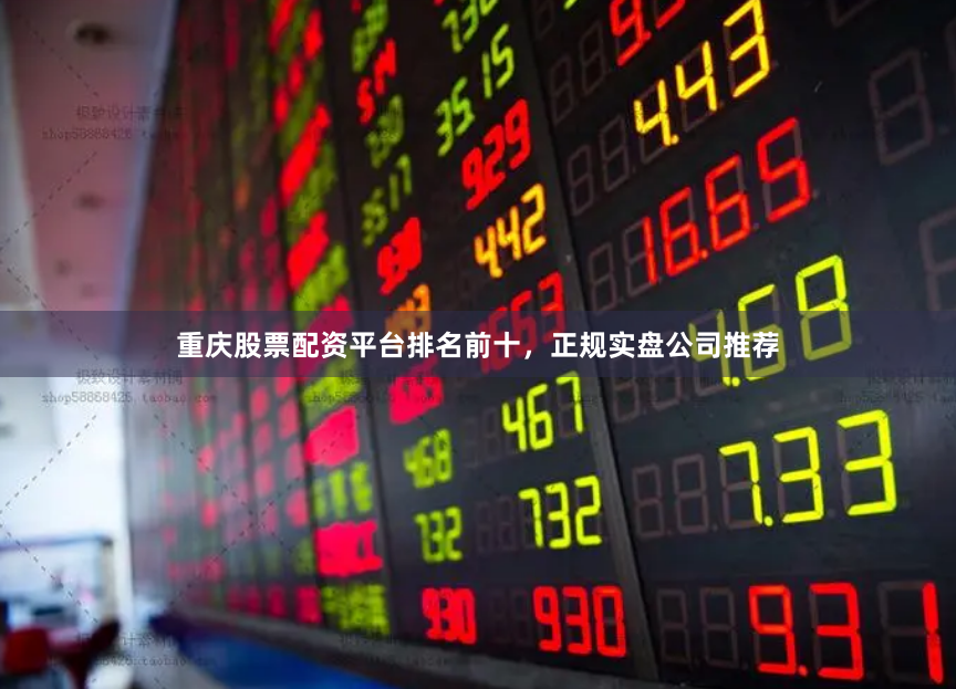 重庆股票配资平台排名前十，正规实盘公司推荐