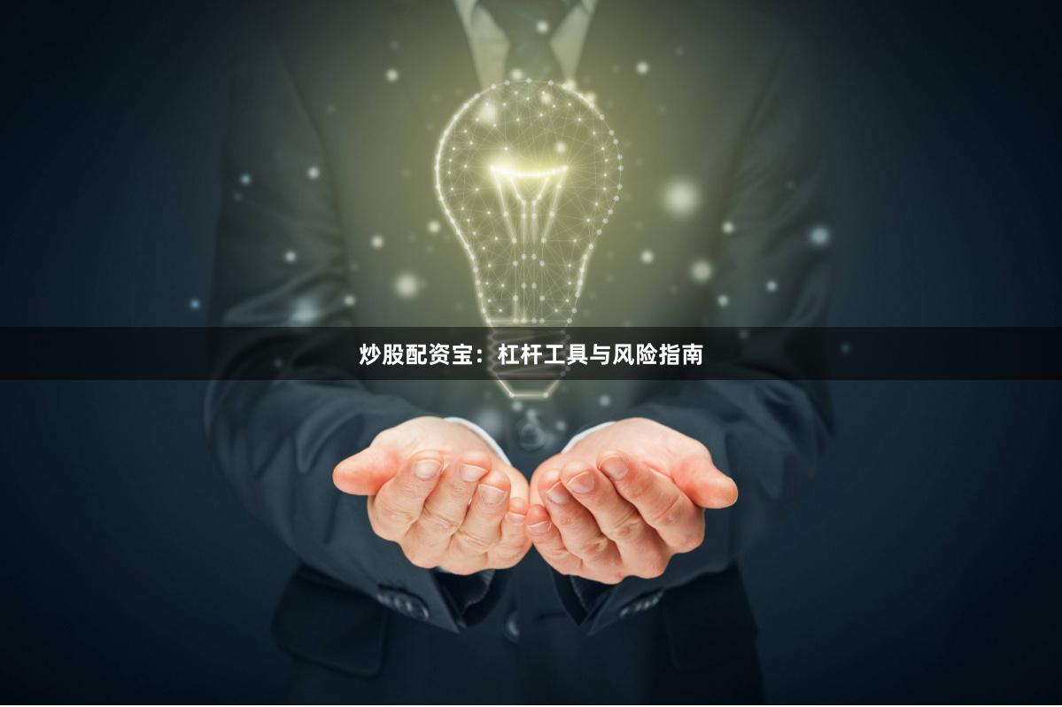 炒股配资宝：杠杆工具与风险指南