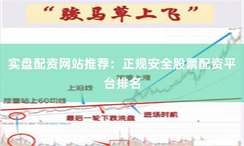 实盘配资网站推荐：正规安全股票配资平台排名