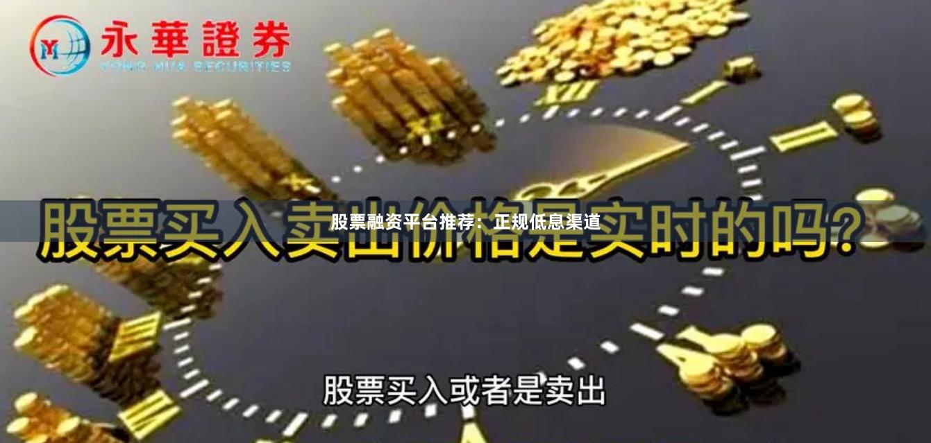 股票融资平台推荐：正规低息渠道