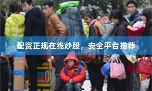 配资正规在线炒股，安全平台推荐