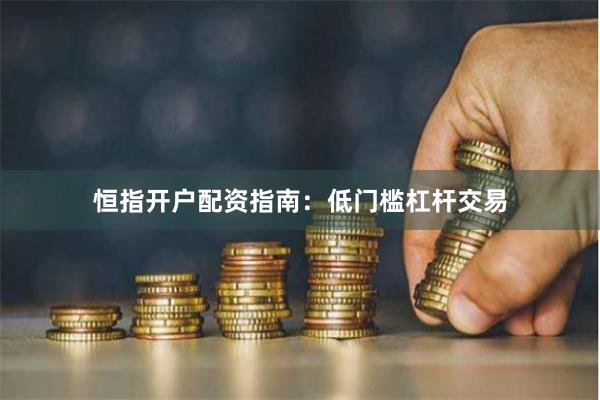 恒指开户配资指南：低门槛杠杆交易