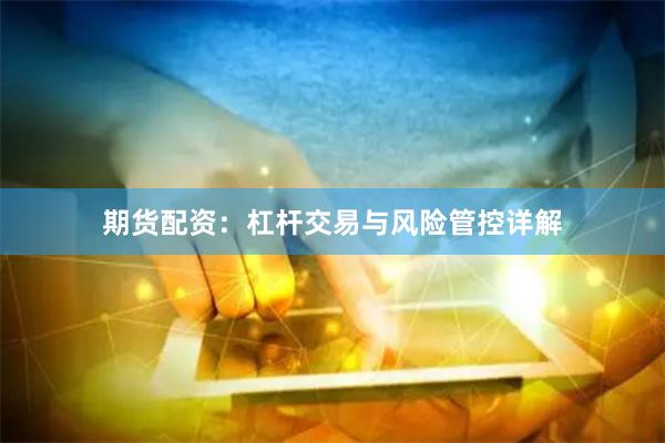 期货配资：杠杆交易与风险管控详解