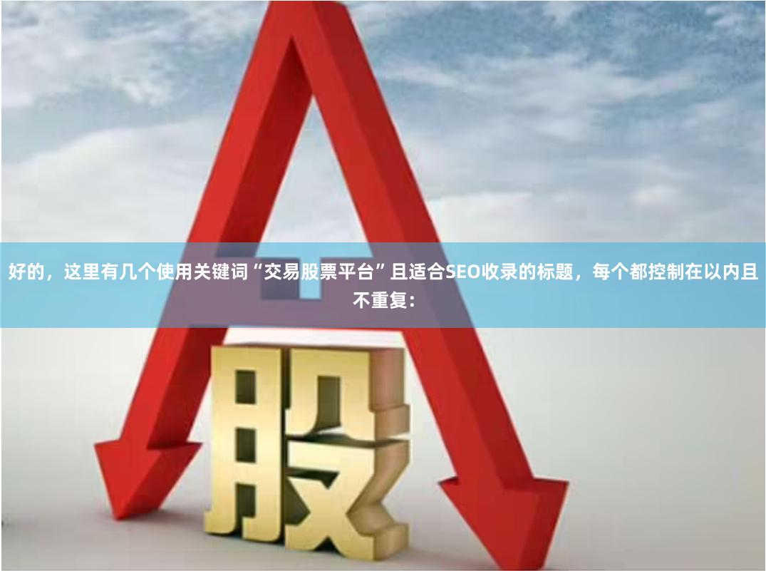 好的，这里有几个使用关键词“交易股票平台”且适合SEO收录的标题，每个都控制在以内且不重复：