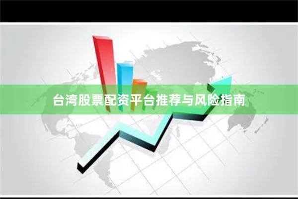 台湾股票配资平台推荐与风险指南